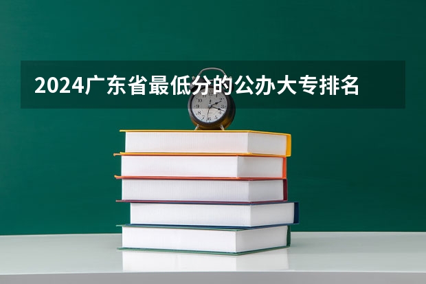 2024广东省最低分的公办大专排名及最低分数线位次（广东医科大学分数线2023）